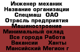 Инженер-механик › Название организации ­ Спецмаш, ОАО › Отрасль предприятия ­ Машиностроение › Минимальный оклад ­ 1 - Все города Работа » Вакансии   . Ханты-Мансийский,Мегион г.